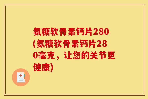 氨糖软骨素钙片280(氨糖软骨素钙片280毫克,让您的关节更健康)-第1张图片-关节骑士 氨糖软骨素钙片280(氨糖软骨素钙片280毫克,让您的关节更健康)-第1张图片-关节骑士