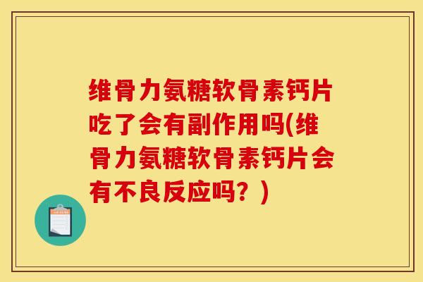维骨力氨糖软骨素钙片吃了会有副作用吗(维骨力氨糖软骨素钙片会有不良反应吗？)