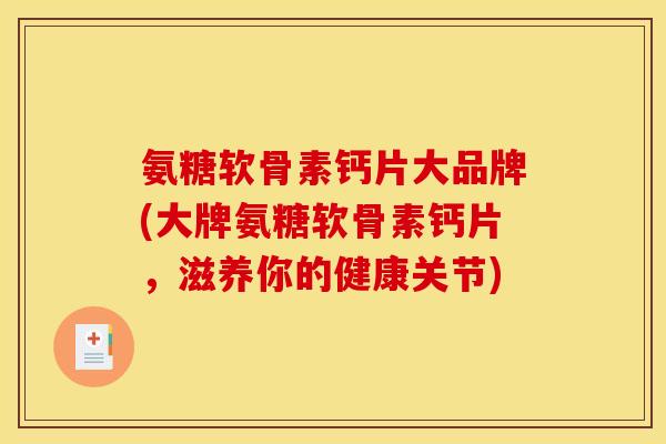 氨糖软骨素钙片大品牌(大牌氨糖软骨素钙片，滋养你的健康关节)