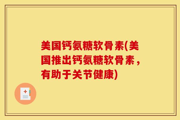 美国钙氨糖软骨素(美国推出钙氨糖软骨素,有助于关节健康)-第1张图片-关节骑士 美国钙氨糖软骨素(美国推出钙氨糖软骨素,有助于关节健康)-第1张图片-关节骑士