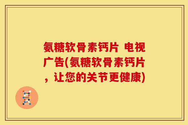 氨糖软骨素钙片 电视广告(氨糖软骨素钙片，让您的关节更健康)
