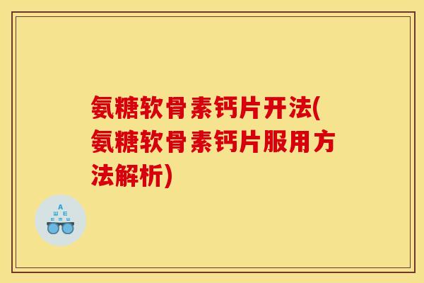氨糖软骨素钙片开法(氨糖软骨素钙片服用方法解析)