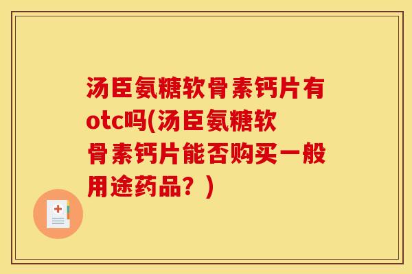 汤臣氨糖软骨素钙片有otc吗(汤臣氨糖软骨素钙片能否购买一般用途药品?)-第1张图片-关节骑士 汤臣氨糖软骨素钙片有otc吗(汤臣氨糖软骨素钙片能否购买一般用途药品?)-第1张图片-关节骑士