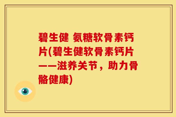 碧生健 氨糖软骨素钙片(碧生健软骨素钙片——滋养关节,助力骨骼健康)-第1张图片-关节骑士 碧生健 氨糖软骨素钙片(碧生健软骨素钙片——滋养关节,助力骨骼健康)-第1张图片-关节骑士