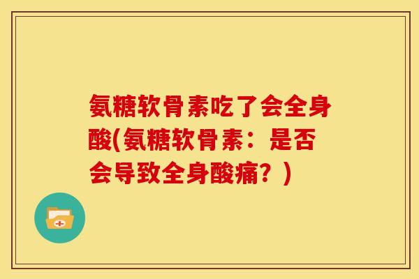 氨糖软骨素吃了会全身酸(氨糖软骨素：是否会导致全身酸痛？)