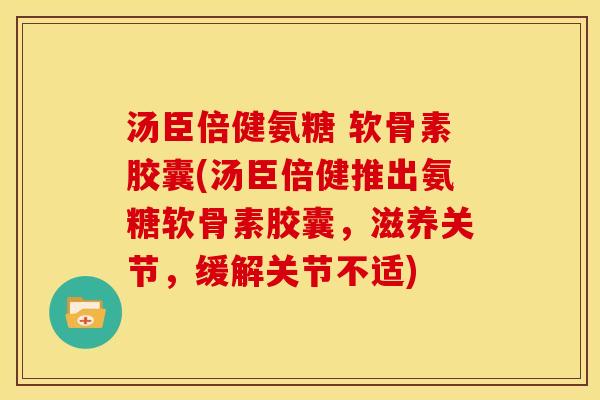 汤臣倍健氨糖 软骨素胶囊(汤臣倍健推出氨糖软骨素胶囊,滋养关节,缓解关节不适)-第1张图片-关节骑士 汤臣倍健氨糖 软骨素胶囊(汤臣倍健推出氨糖软骨素胶囊,滋养关节,缓解关节不适)-第1张图片-关节骑士