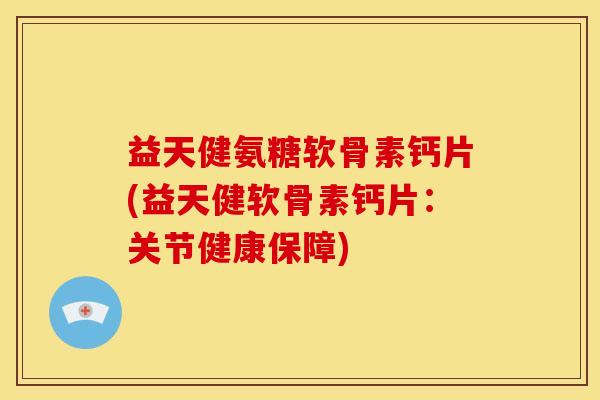 益天健氨糖软骨素钙片(益天健软骨素钙片：关节健康保障)