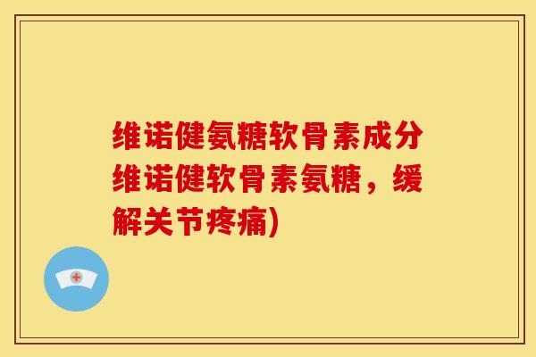 维诺健氨糖软骨素成分维诺健软骨素氨糖，缓解关节疼痛)