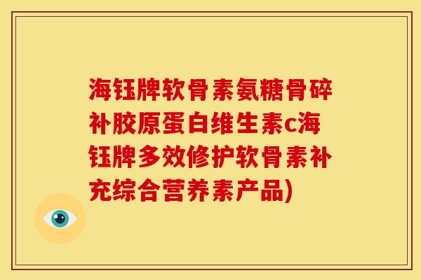海钰牌软骨素氨糖骨碎补胶原蛋白维生素c海钰牌多效修护软骨素补充综合营养素产品)