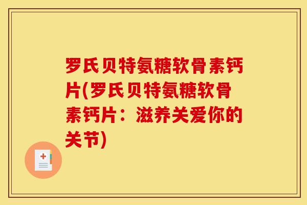 罗氏贝特氨糖软骨素钙片(罗氏贝特氨糖软骨素钙片：滋养关爱你的关节)