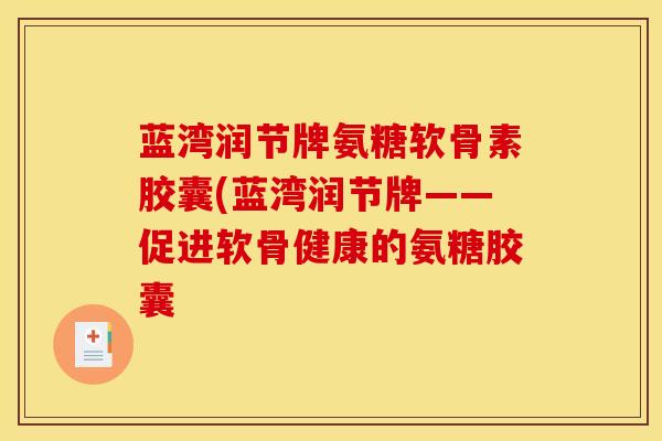 蓝湾润节牌氨糖软骨素胶囊(蓝湾润节牌——促进软骨健康的氨糖胶囊