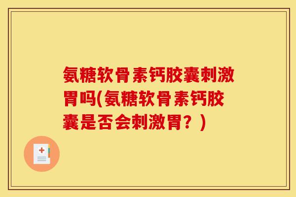 氨糖软骨素钙胶囊刺激胃吗(氨糖软骨素钙胶囊是否会刺激胃？)