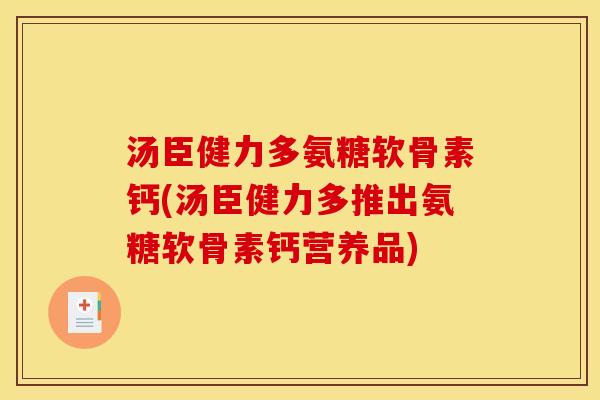 汤臣健力多氨糖软骨素钙(汤臣健力多推出氨糖软骨素钙营养品)