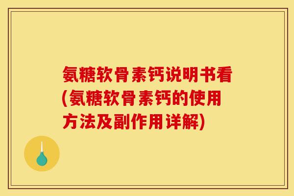 氨糖软骨素钙说明书看(氨糖软骨素钙的使用方法及副作用详解)