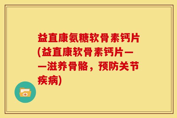 益直康氨糖软骨素钙片(益直康软骨素钙片——滋养骨骼，预防关节疾病)