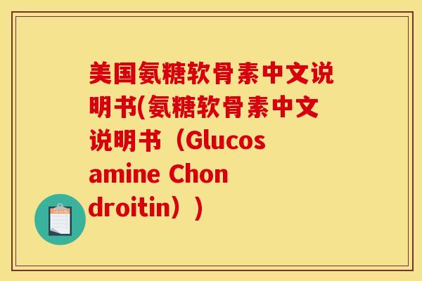 美国氨糖软骨素中文说明书(氨糖软骨素中文说明书（Glucosamine Chondroitin）)