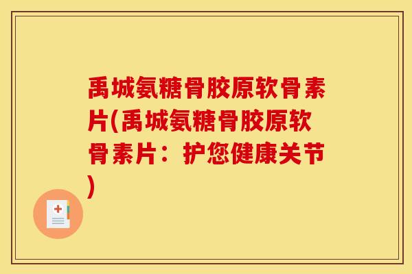 禹城氨糖骨胶原软骨素片(禹城氨糖骨胶原软骨素片：护您健康关节)