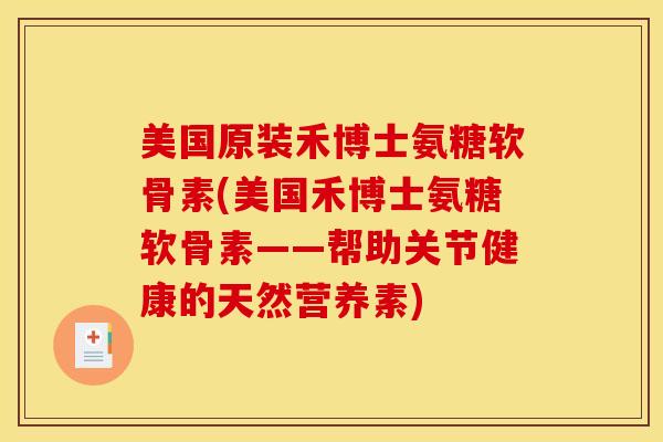 美国原装禾博士氨糖软骨素(美国禾博士氨糖软骨素——帮助关节健康的天然营养素)