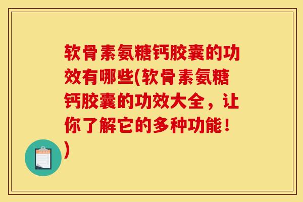 软骨素氨糖钙胶囊的功效有哪些(软骨素氨糖钙胶囊的功效大全，让你了解它的多种功能！)