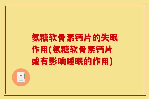 氨糖软骨素钙片的失眠作用(氨糖软骨素钙片或有影响睡眠的作用)