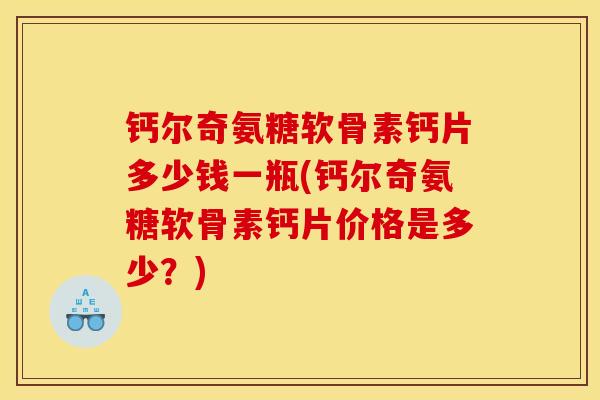 钙尔奇氨糖软骨素钙片多少钱一瓶(钙尔奇氨糖软骨素钙片价格是多少？)