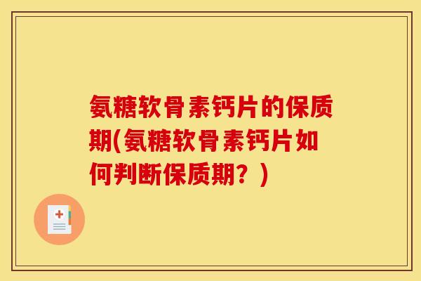 氨糖软骨素钙片的保质期(氨糖软骨素钙片如何判断保质期？)