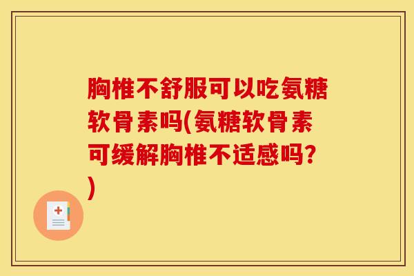 胸椎不舒服可以吃氨糖软骨素吗(氨糖软骨素可缓解胸椎不适感吗？)