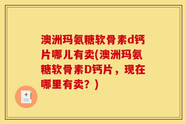 澳洲玛氨糖软骨素d钙片哪儿有卖(澳洲玛氨糖软骨素D钙片,现在哪里有卖?)-第1张图片-关节骑士 澳洲玛氨糖软骨素d钙片哪儿有卖(澳洲玛氨糖软骨素D钙片,现在哪里有卖?)-第1张图片-关节骑士