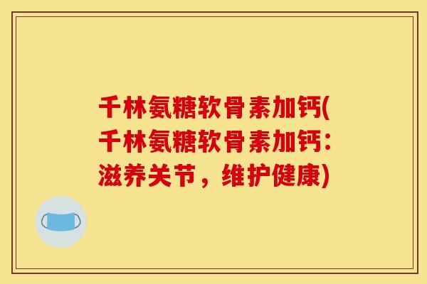 千林氨糖软骨素加钙(千林氨糖软骨素加钙：滋养关节，维护健康)