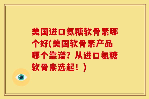 美国进口氨糖软骨素哪个好(美国软骨素产品哪个靠谱？从进口氨糖软骨素选起！)