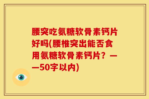 腰突吃氨糖软骨素钙片好吗？腰椎突出能否食用氨糖软骨素钙片？