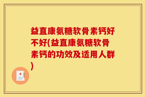 益直康氨糖软骨素钙好不好(益直康氨糖软骨素钙的功效及适用人群)