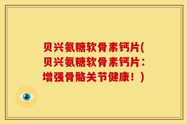 贝兴氨糖软骨素钙片(贝兴氨糖软骨素钙片：增强骨骼关节健康！)