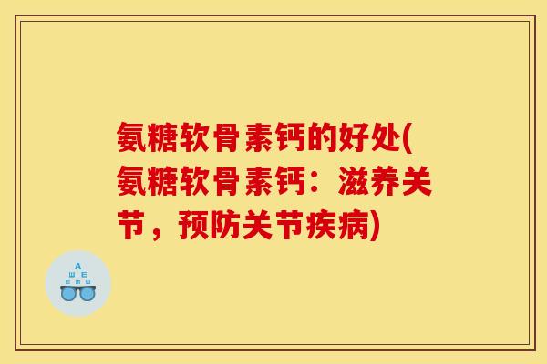 氨糖软骨素钙的好处(氨糖软骨素钙：滋养关节，预防关节疾病)-第1张图片-关节骑士