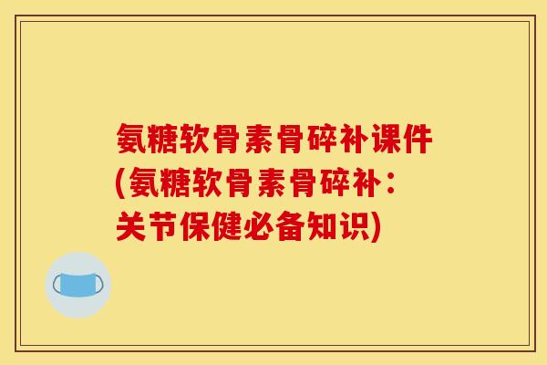 氨糖软骨素骨碎补课件(氨糖软骨素骨碎补：关节保健必备知识)-第1张图片-关节骑士