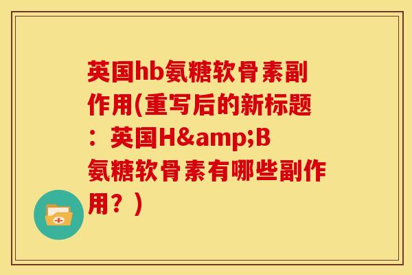 英国hb氨糖软骨素副作用(重写后的新标题：英国H&B氨糖软骨素有哪些副作用？)