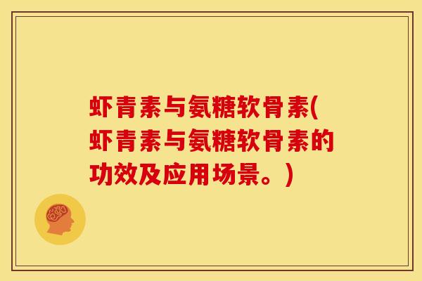 虾青素与氨糖软骨素(虾青素与氨糖软骨素的功效及应用场景。)