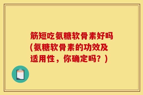 筋短吃氨糖软骨素好吗(氨糖软骨素的功效及适用性，你确定吗？)