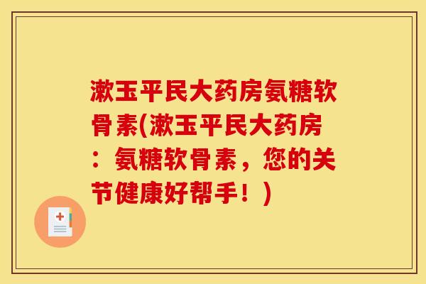漱玉平民大药房氨糖软骨素(漱玉平民大药房：氨糖软骨素，您的关节健康好帮手！)