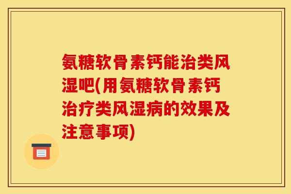 氨糖软骨素钙能治类风湿吧(用氨糖软骨素钙治疗类风湿病的效果及注意事项)
