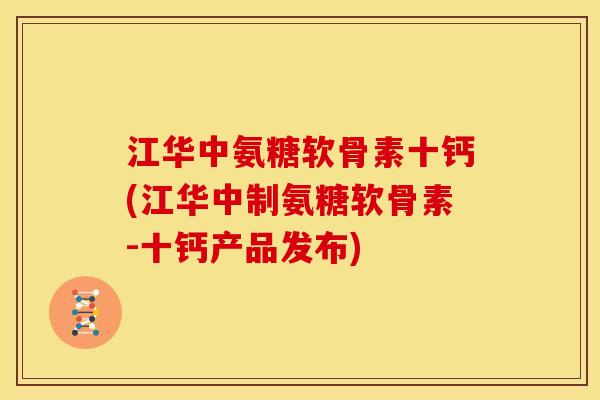 江华中氨糖软骨素十钙(江华中制氨糖软骨素-十钙产品发布)