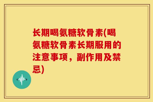 长期喝氨糖软骨素(喝氨糖软骨素长期服用的注意事项，副作用及禁忌)