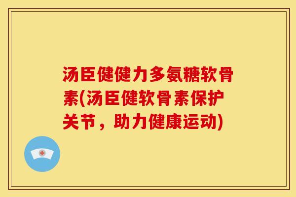 汤臣健健力多氨糖软骨素(汤臣健软骨素保护关节,助力健康运动)-第1张图片-关节骑士 汤臣健健力多氨糖软骨素(汤臣健软骨素保护关节,助力健康运动)-第1张图片-关节骑士