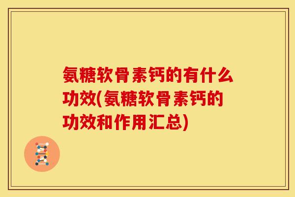 氨糖软骨素钙的有什么功效(氨糖软骨素钙的功效和作用汇总)-第1张图片-关节骑士 氨糖软骨素钙的有什么功效(氨糖软骨素钙的功效和作用汇总)-第1张图片-关节骑士