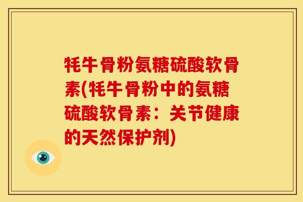 牦牛骨粉氨糖硫酸软骨素(牦牛骨粉中的氨糖硫酸软骨素：关节健康的天然保护剂)