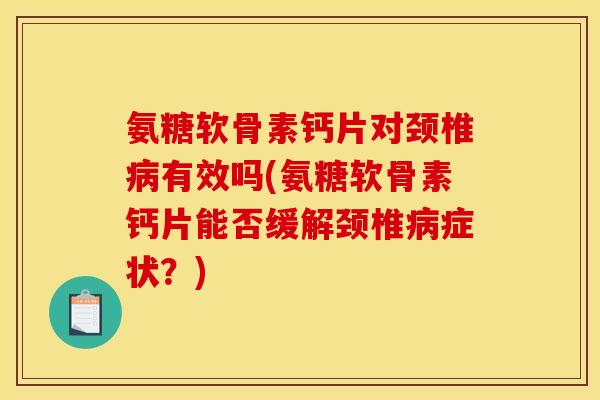 氨糖软骨素钙片对颈椎病有效吗(氨糖软骨素钙片能否缓解颈椎病症状？)