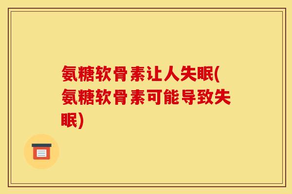 氨糖软骨素让人失眠(氨糖软骨素可能导致失眠)