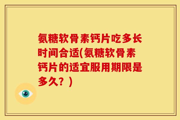 氨糖软骨素钙片吃多长时间合适(氨糖软骨素钙片的适宜服用期限是多久?)-第1张图片-关节骑士 氨糖软骨素钙片吃多长时间合适(氨糖软骨素钙片的适宜服用期限是多久?)-第1张图片-关节骑士