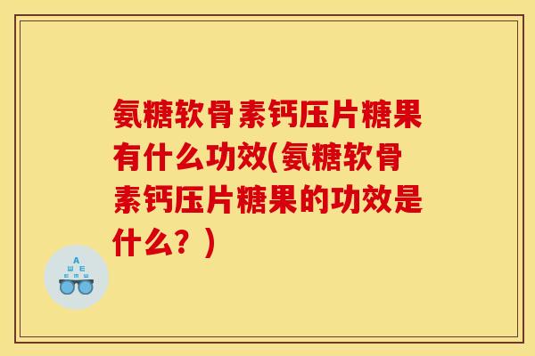 氨糖软骨素钙压片糖果有什么功效(氨糖软骨素钙压片糖果的功效是什么？)-第1张图片-关节骑士