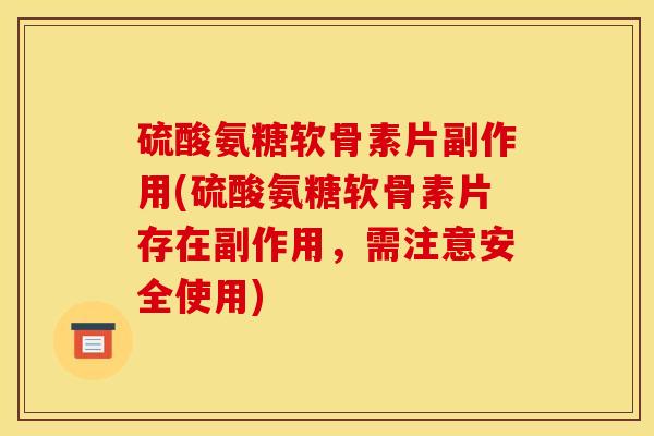 硫酸氨糖软骨素片副作用(硫酸氨糖软骨素片存在副作用，需注意安全使用)